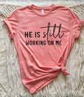 He is still working on me graphic tee